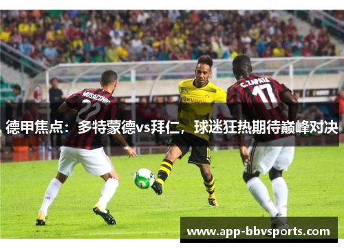 德甲焦点：多特蒙德vs拜仁，球迷狂热期待巅峰对决