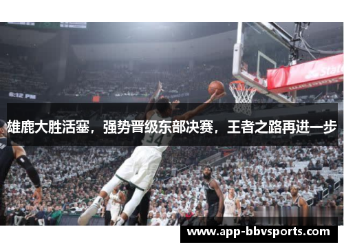 雄鹿大胜活塞，强势晋级东部决赛，王者之路再进一步