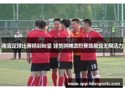 南宫足球比赛精彩纷呈 球员拼搏激烈赛场展现无限活力