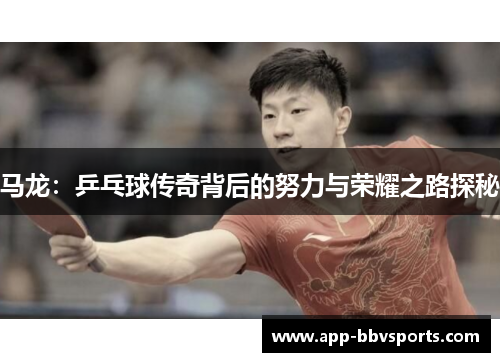 马龙：乒乓球传奇背后的努力与荣耀之路探秘
