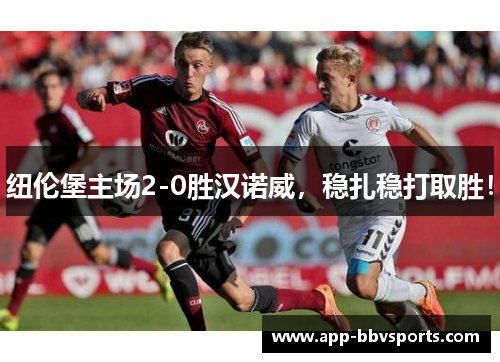 纽伦堡主场2-0胜汉诺威，稳扎稳打取胜！