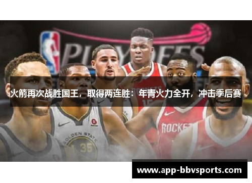 火箭再次战胜国王，取得两连胜：年青火力全开，冲击季后赛