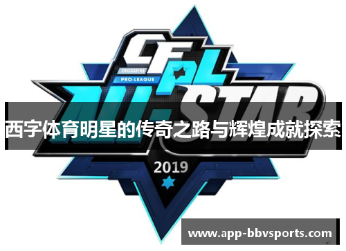 西字体育明星的传奇之路与辉煌成就探索