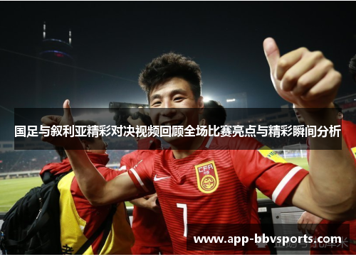 国足与叙利亚精彩对决视频回顾全场比赛亮点与精彩瞬间分析