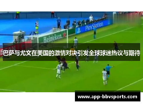 巴萨与尤文在美国的激情对决引发全球球迷热议与期待