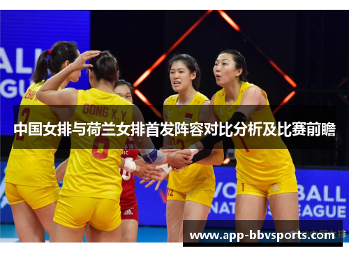 中国女排与荷兰女排首发阵容对比分析及比赛前瞻