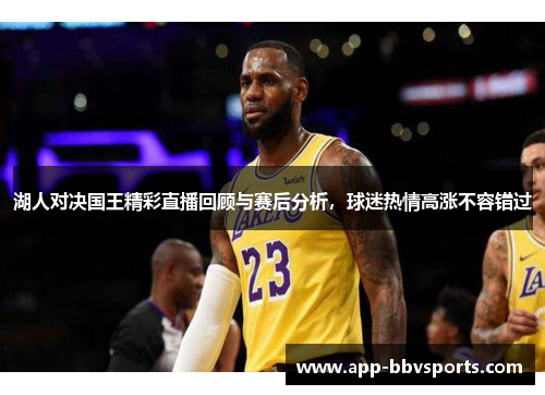湖人对决国王精彩直播回顾与赛后分析，球迷热情高涨不容错过