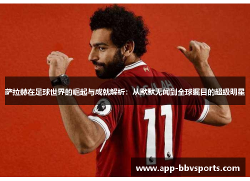萨拉赫在足球世界的崛起与成就解析：从默默无闻到全球瞩目的超级明星
