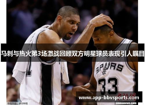 马刺与热火第3场激战回顾双方明星球员表现引人瞩目